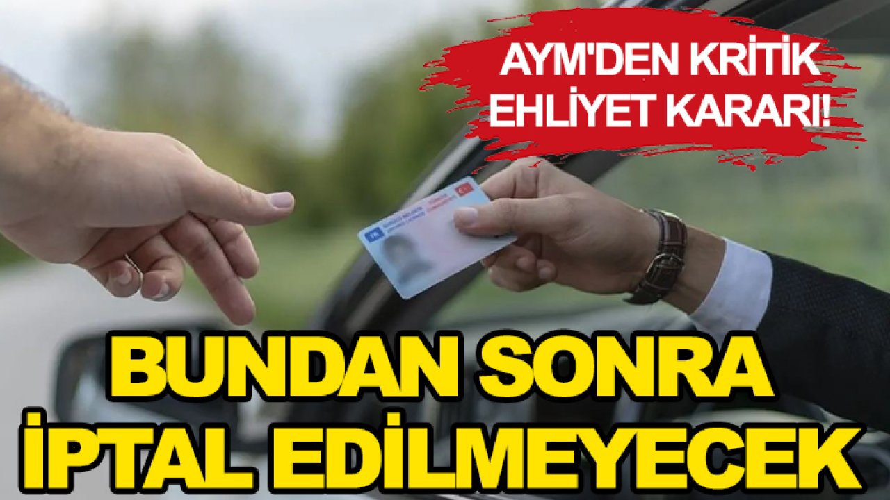 AYM'den kritik ehliyet kararı! Bundan sonra iptal edilmeyecek