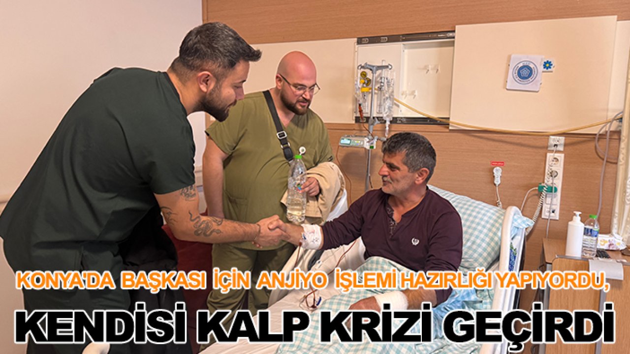 Konya'da başkası için anjiyo işlemi hazırlığı yapıyordu, kendisi kalp krizi geçirdi