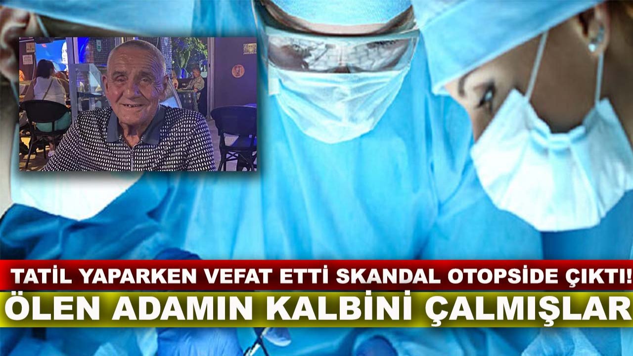 Tatil yaparken vefat etti skandal otopside çıktı! Ölen adamın kalbini çalmışlar