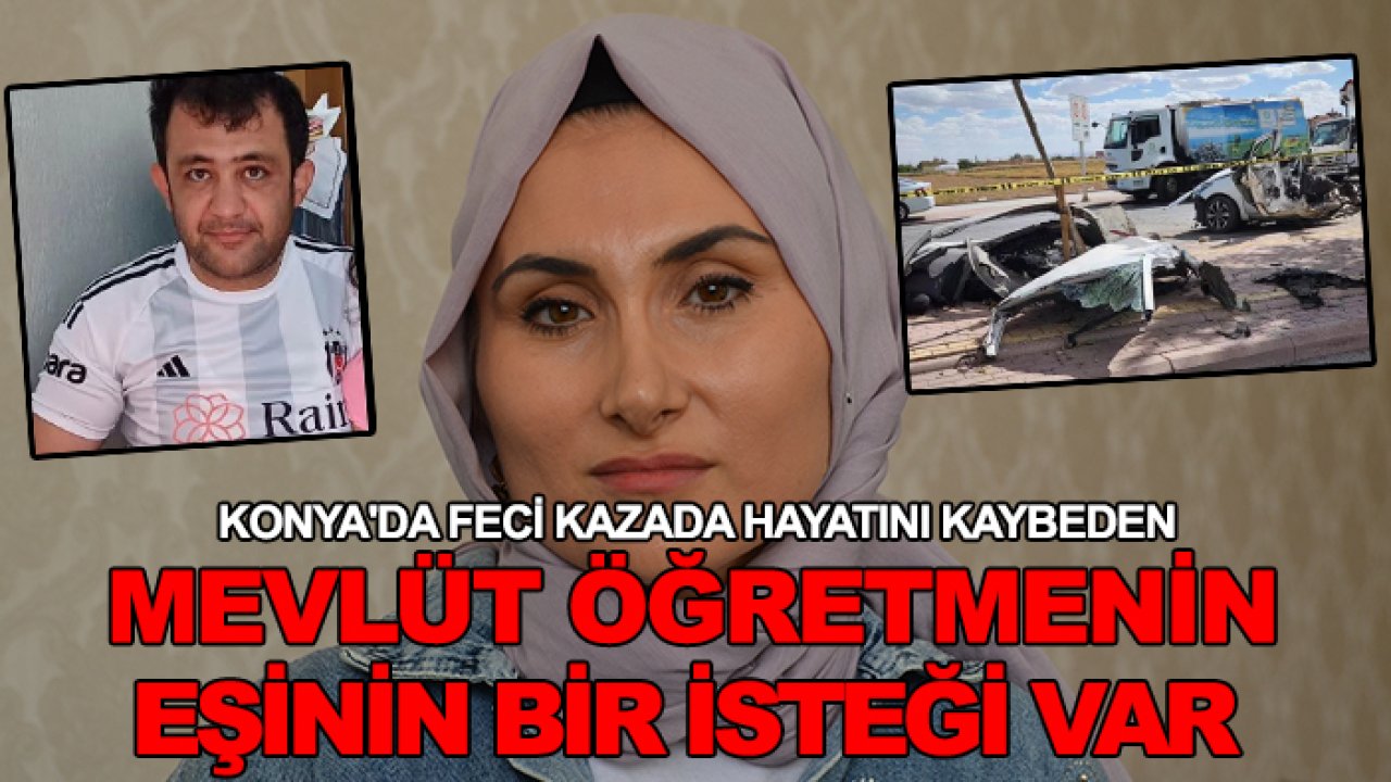 Konya'da feci kazada hayatını kaybeden Mevlüt öğretmenin eşinin bir isteği var