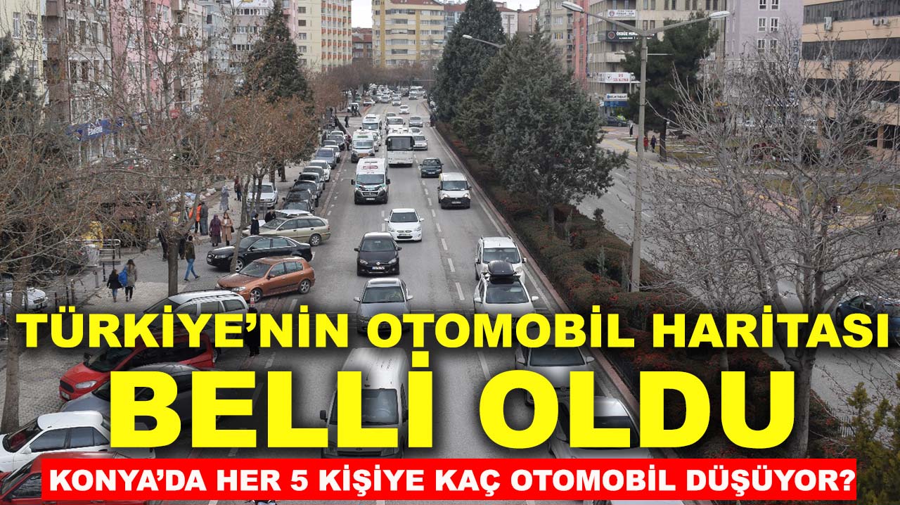 Türkiye’nin otomobil haritası açıklandı: Konya’da her 5 kişiye kaç otomobil düşüyor?
