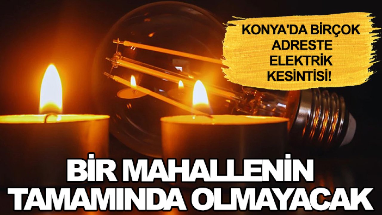 Konya'da birçok adreste elektrik kesintisi! Bir mahallenin tamamında olmayacak