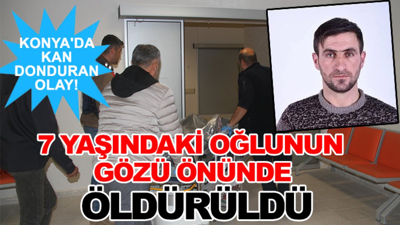 Konya'da kan donduran olay! 7 yaşındaki oğlunun gözü önünde öldürüldü