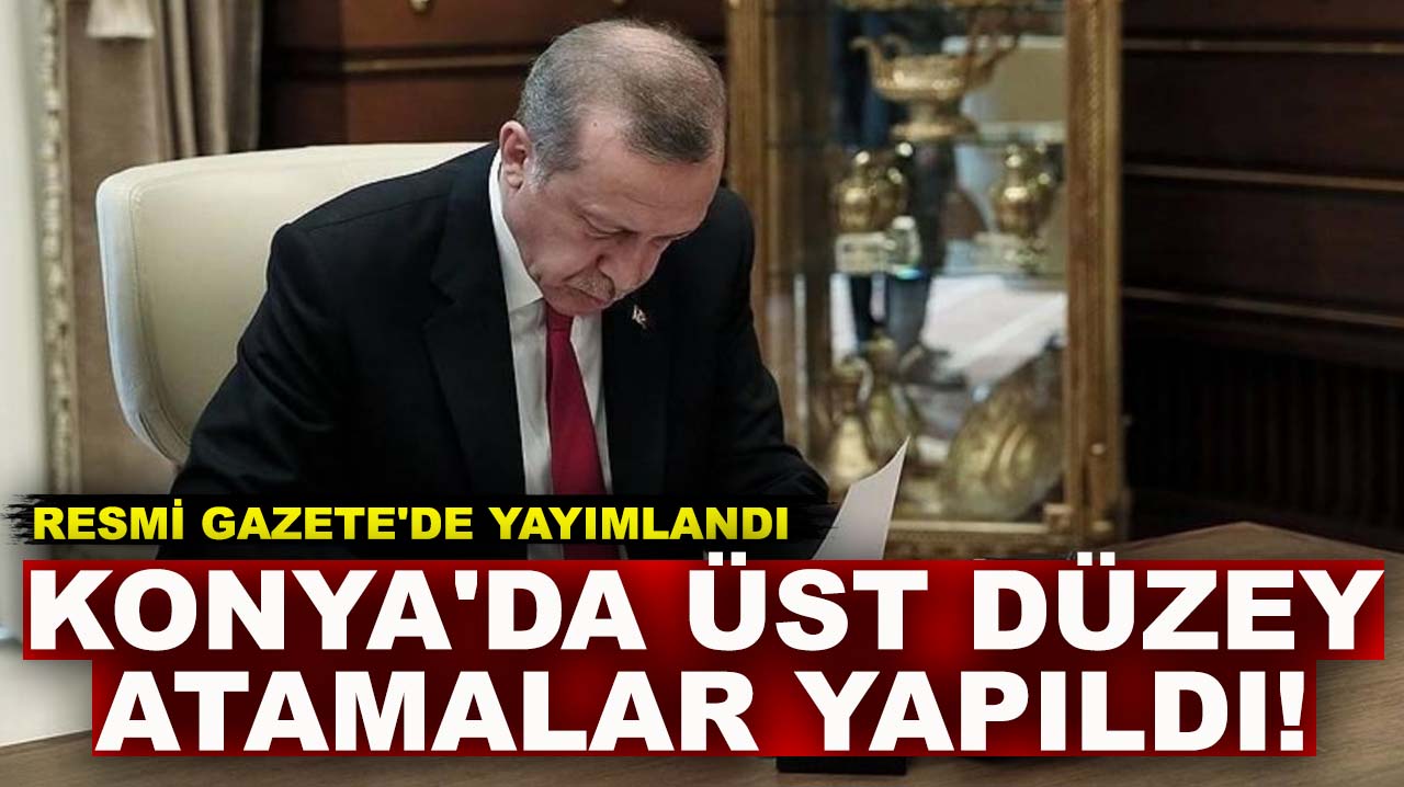 Resmi Gazete'de yayımlandı, Konya'da üst düzey atamalar yapıldı!