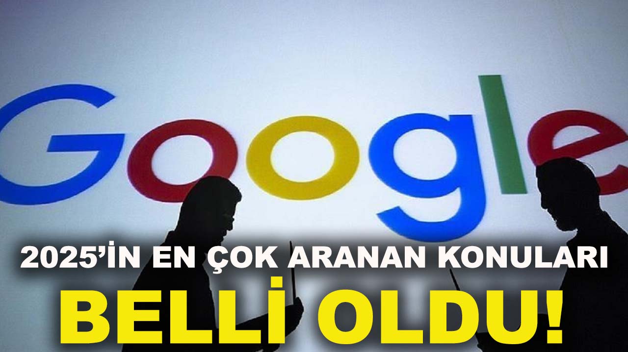 2025’in en çok aranan konuları belli oldu!
