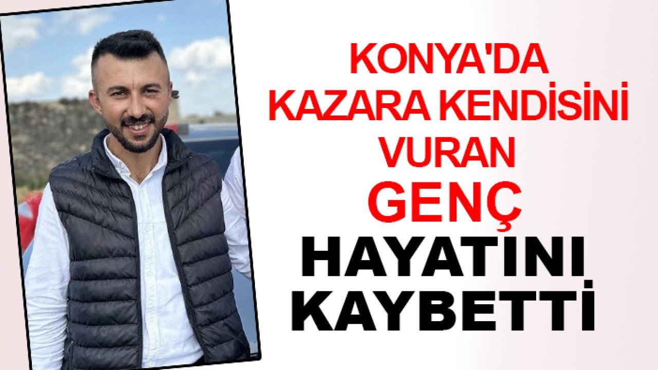 Konya'da kazara kendisini vuran genç hayatını kaybetti