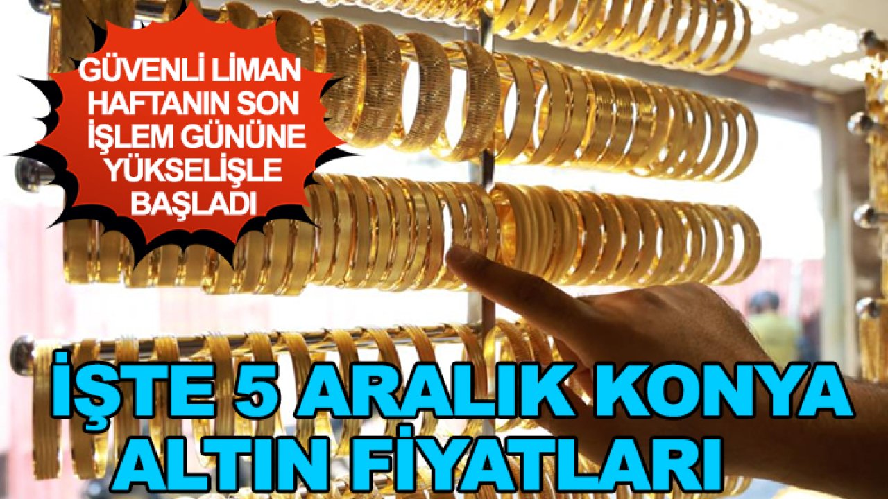 Güvenli liman haftanın son işlem gününe yükselişle başladı: İşte 5 Aralık Konya altın fiyatları