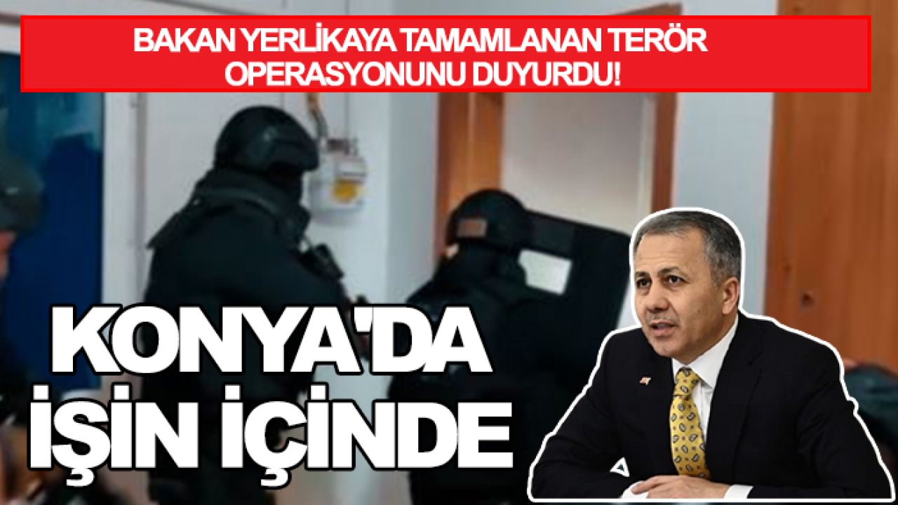 Bakan Yerlikaya tamamlanan terör operasyonunu duyurdu! Konya'da işin içinde