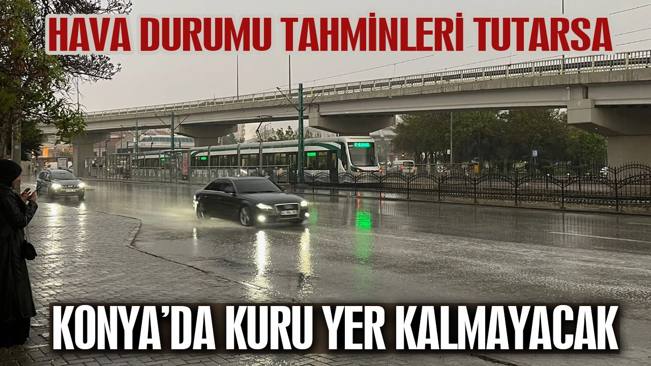Hava durumu beklentileri tutarsa Konya’da kuru yer kalmayacak!