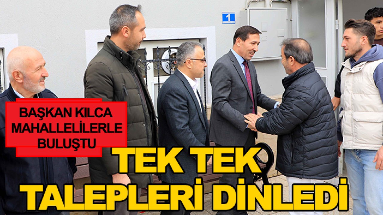 Başkan Kılca mahallelilerle buluştu: Tek tek talepleri dinledi