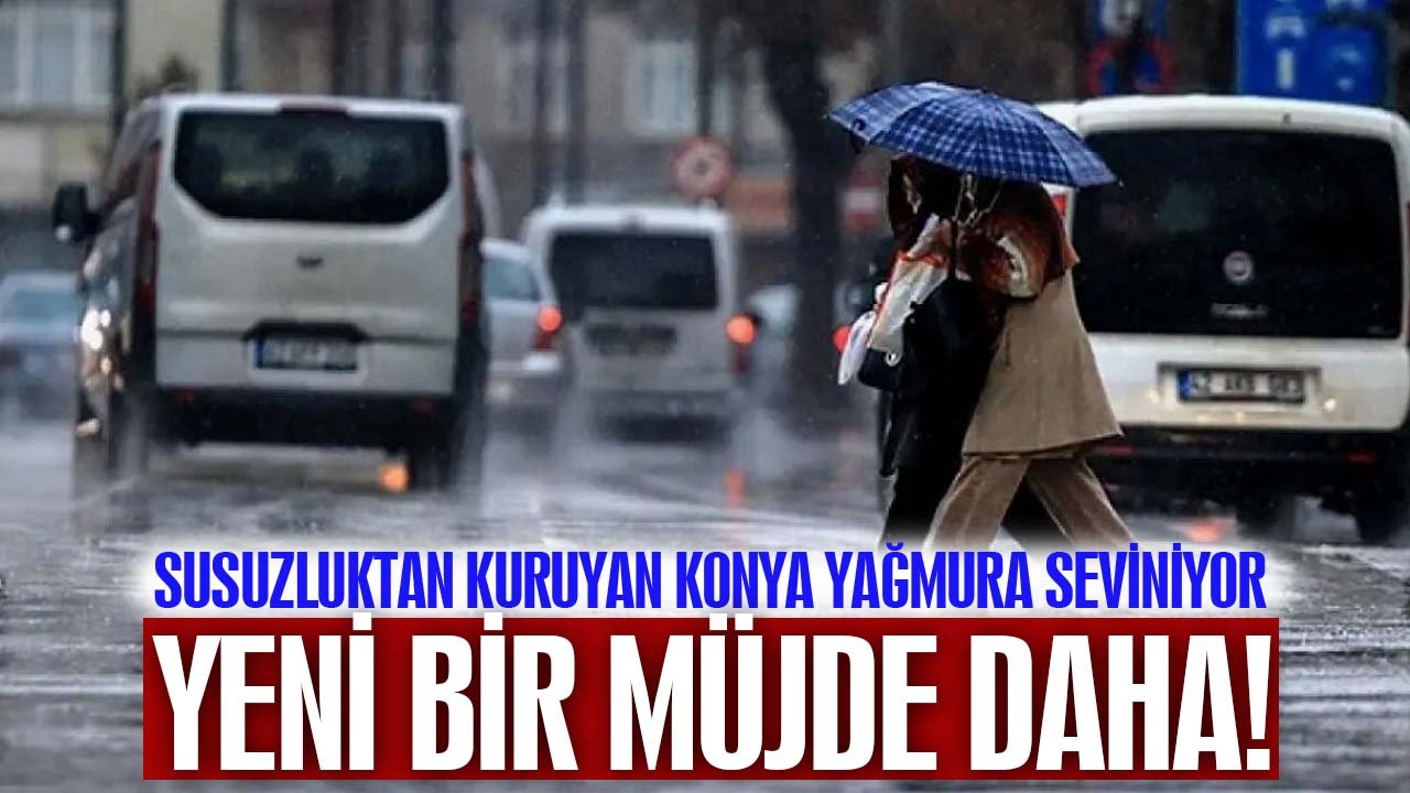 Yağmura sevinen Konya'ya yeni bir müjde daha!