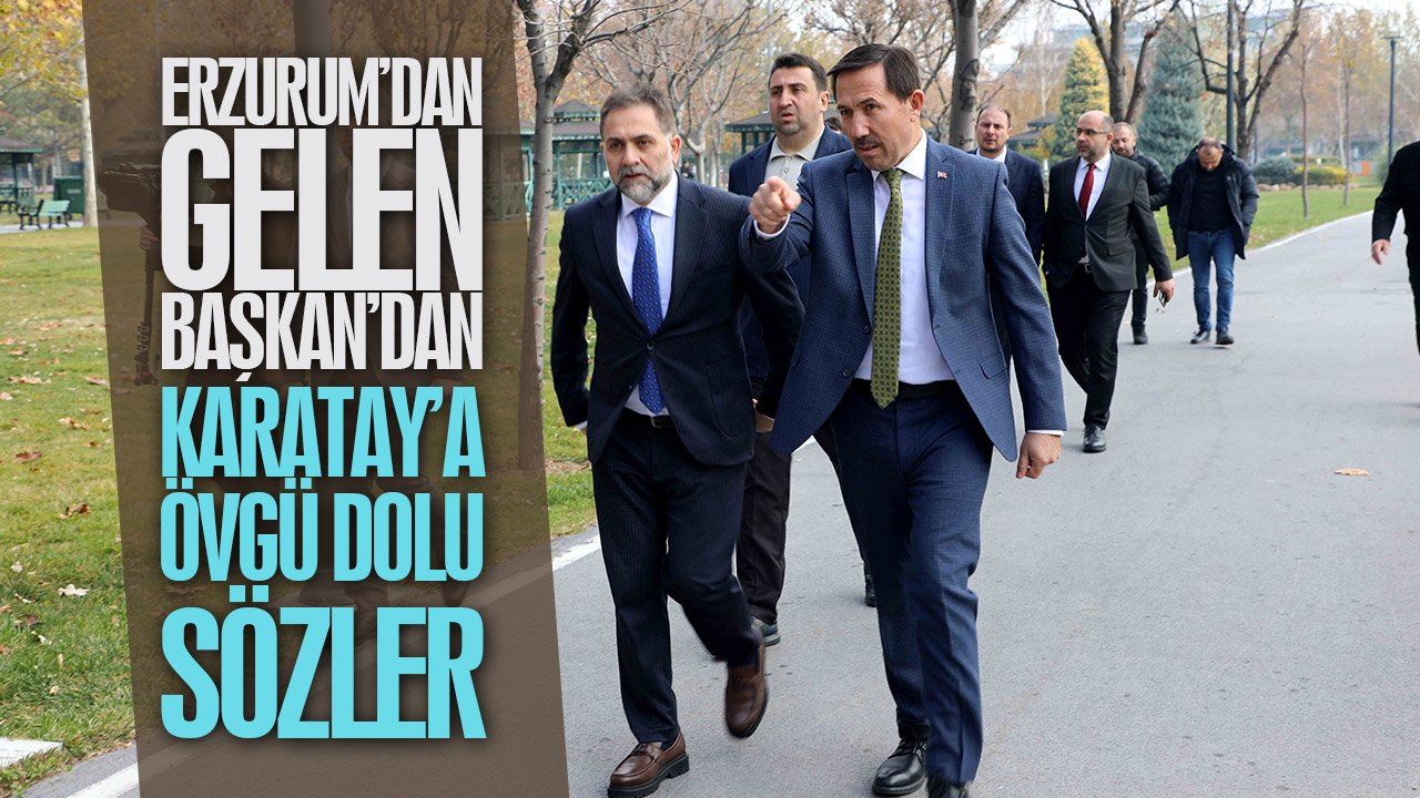 Erzurum’dan gelen başkandan Karatay’a övgü dolu sözler