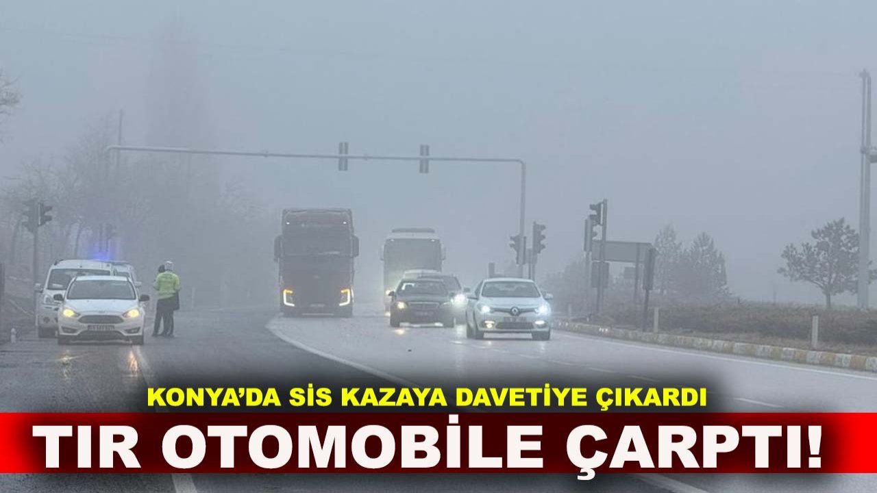 Konya’da sis kazaya davetiye çıkardı TIR otomobile çarptı!