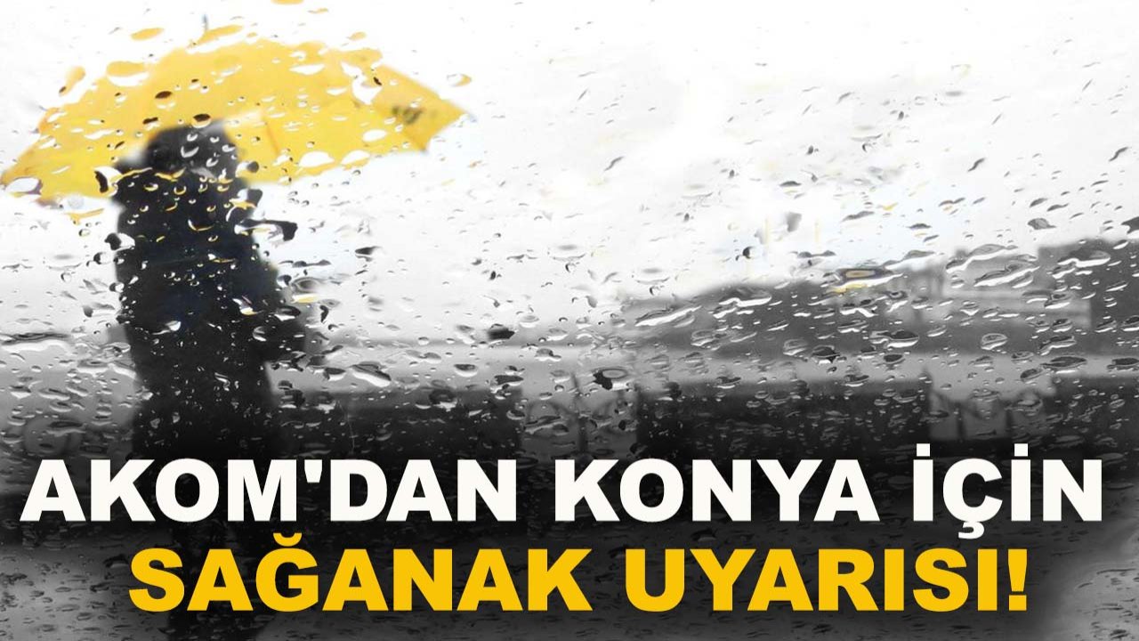 AKOM'dan Konya için sağanak uyarısı!