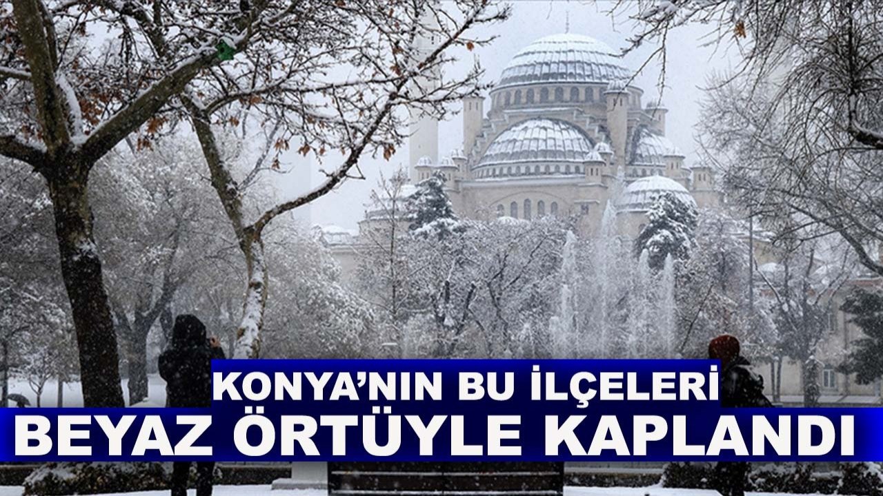 Konya'nın bu ilçeleri beyaz örtüyle kaplandı!