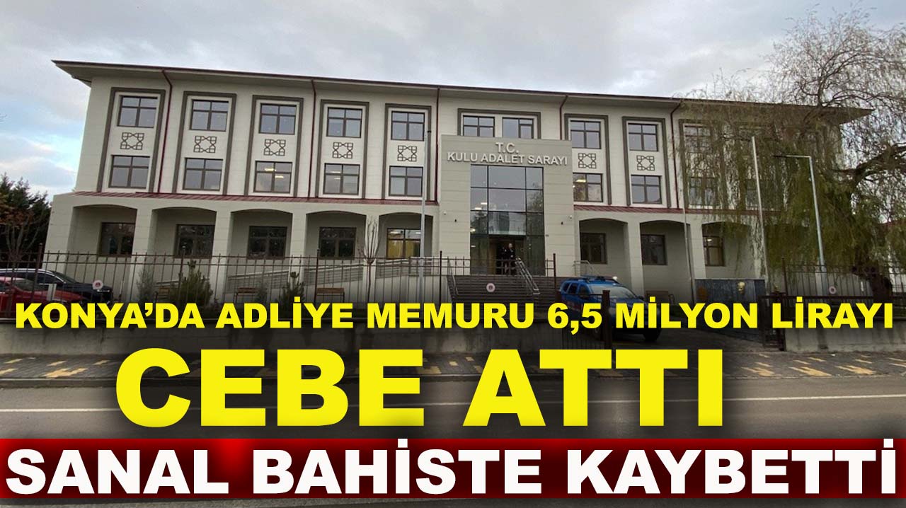Konya’da adliye memuru 6,5 milyon lirayı cebe attı, sanal bahiste kaybetti!