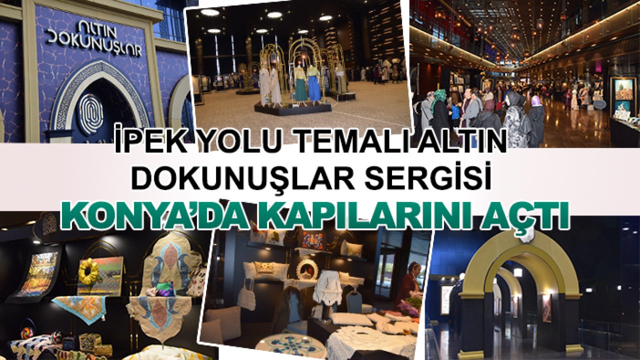 İpek Yolu Temalı Altın Dokunuşlar Sergisi Konya’da kapılarını açtı