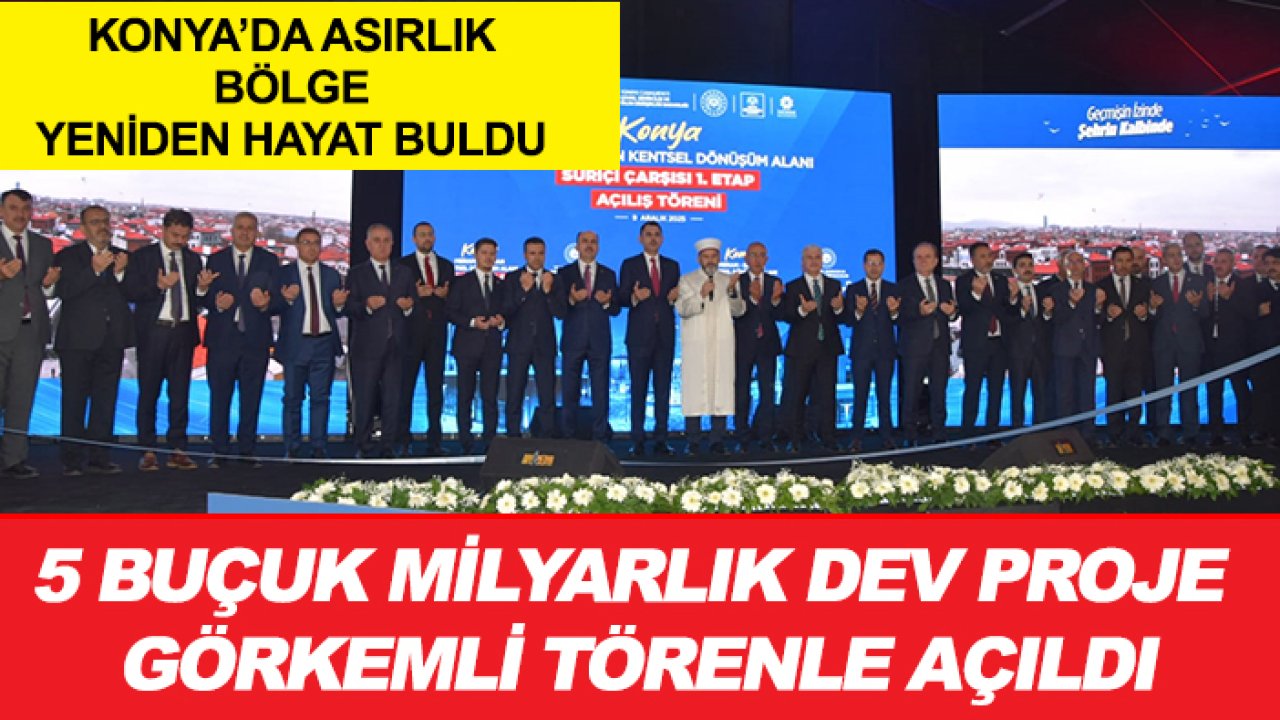 Konya’da asırlık bölge yeniden hayat buldu: 5 buçuk milyarlık dev proje görkemli törenle açıldı