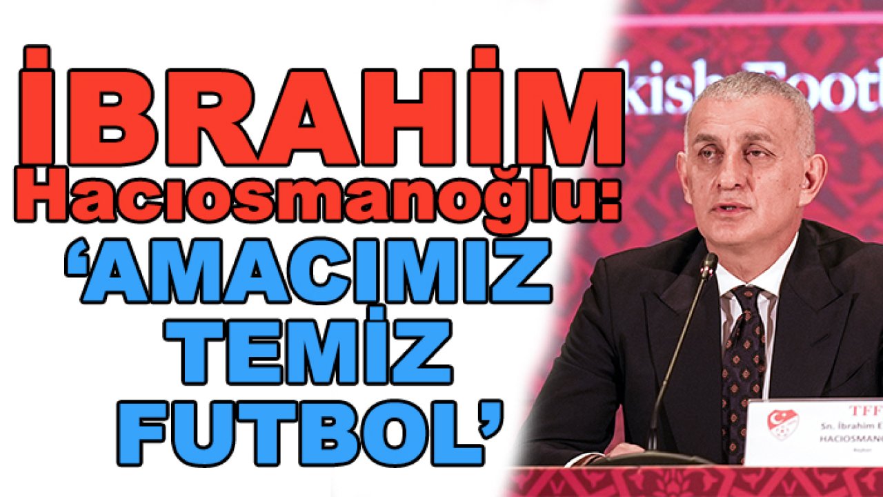 TFF Başkanı İbrahim Hacıosmanoğlu'ndan 'bahis' skandalı ile ilgili yeni açıklama