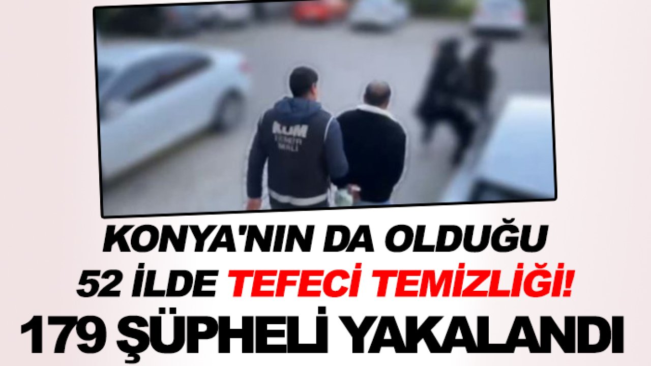 Konya'nın da olduğu 52 ilde tefeci temizliği! 179 şüpheli yakalandı