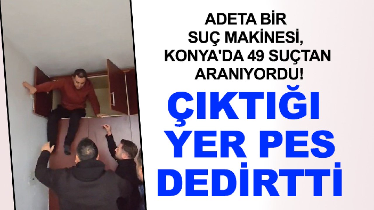 Adeta bir suç makinesi, Konya'da 49 suçtan aranıyordu! Çıktığı yer pes dedirtti