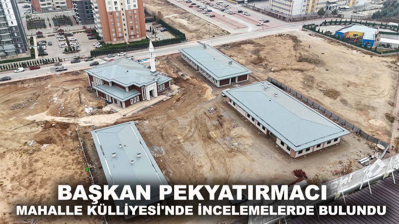 Başkan Pekyatırmacı Mahalle Külliyesi'nde incelemelerde bulundu