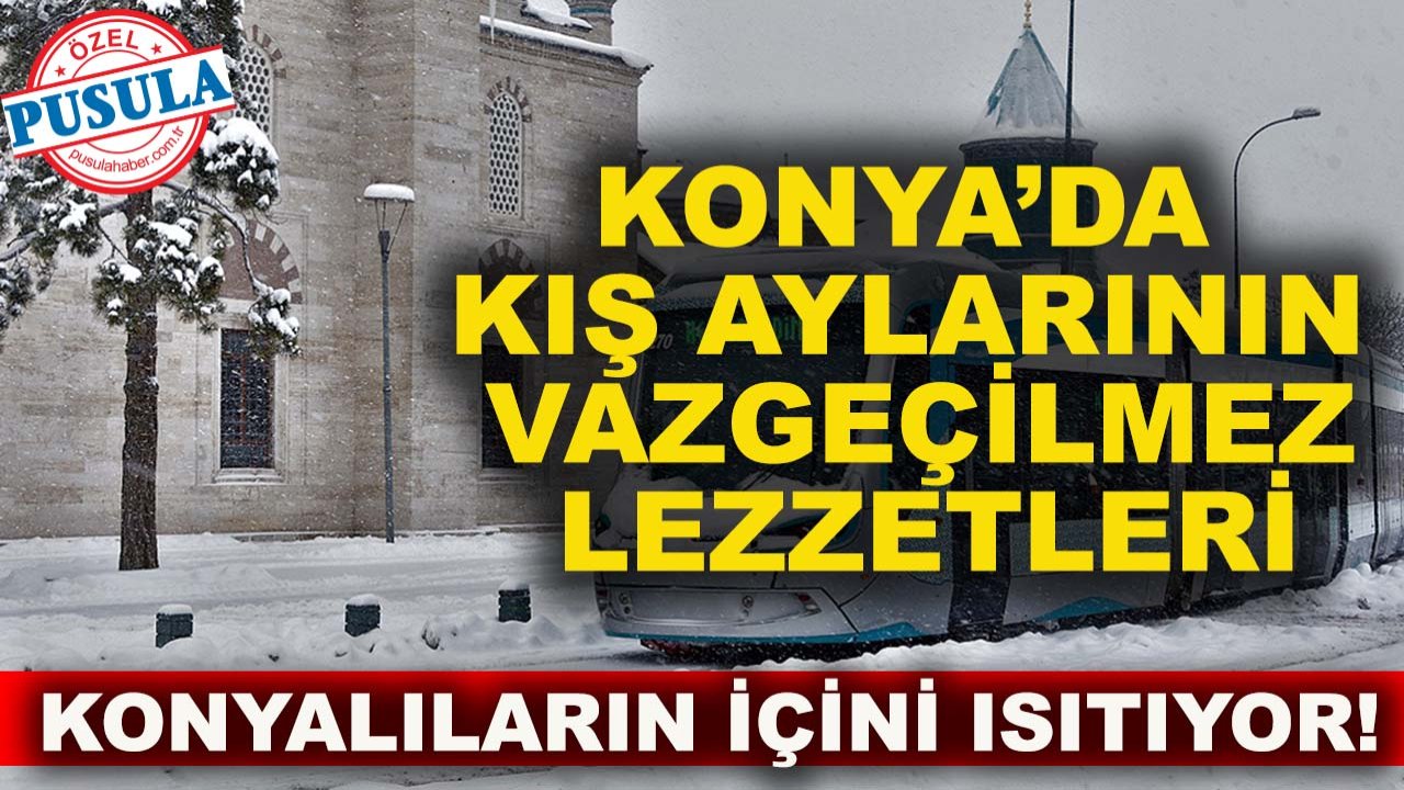 Konya’da kış aylarının vazgeçilmez lezzetleri Konyalıların içini ısıtıyor!