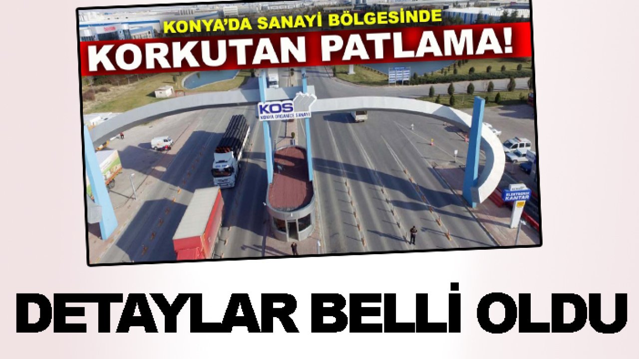 Konya’da sanayi bölgesindeki korkutan patlamada detaylar belli oldu!