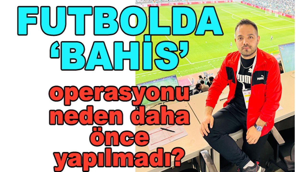 Türk Futbolu’nda bahis operasyonları neden daha önce yapılmadı?
