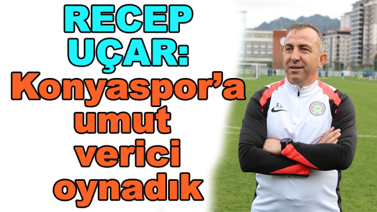 Recep Uçar: Konyaspor'a karşı umut verici oyun oynadık