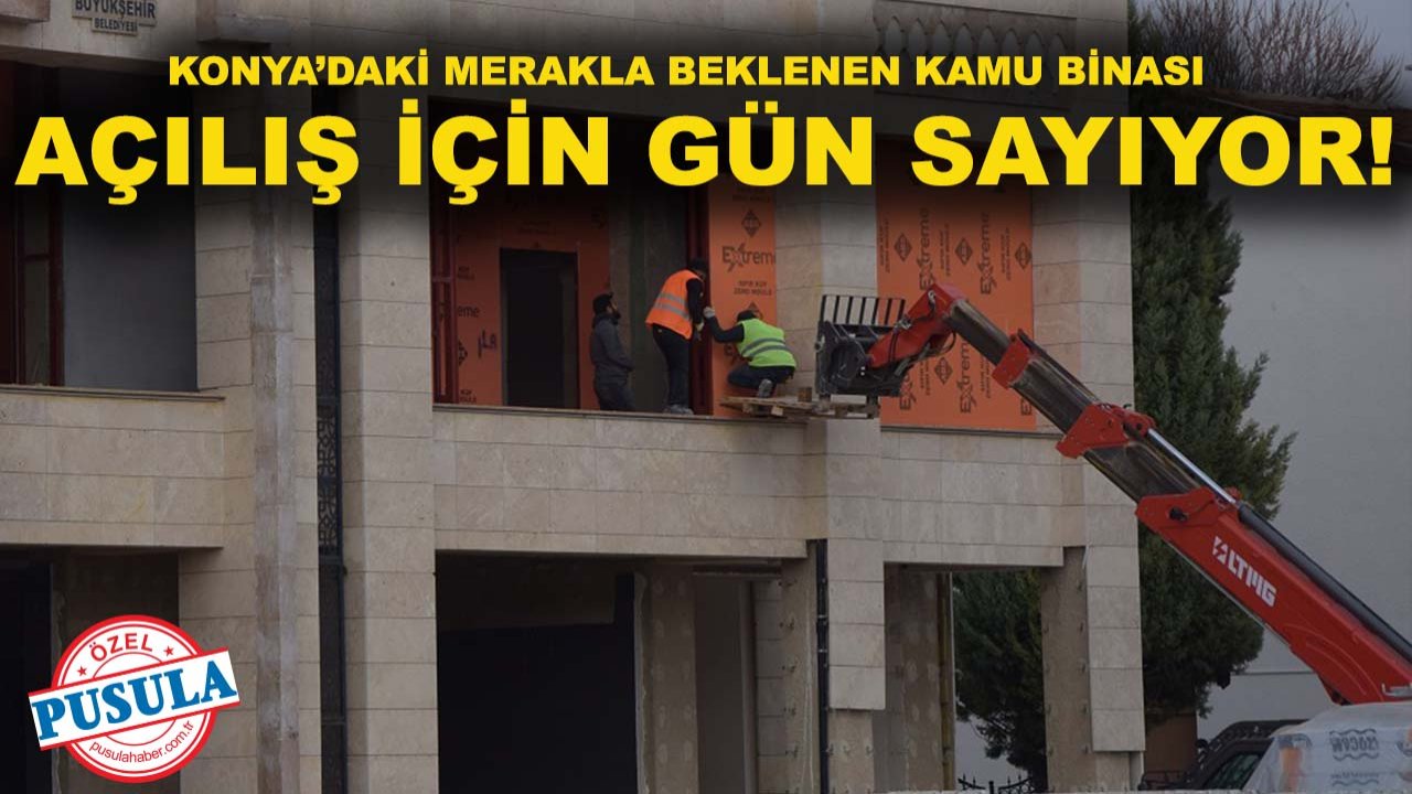 Konya’daki merakla beklenen kamu binası açılış için gün sayıyor!