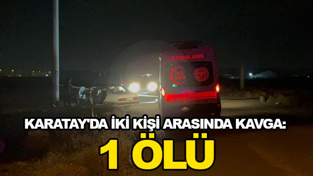 Karatay'da iki kişi arasında kavga: 1 ölü