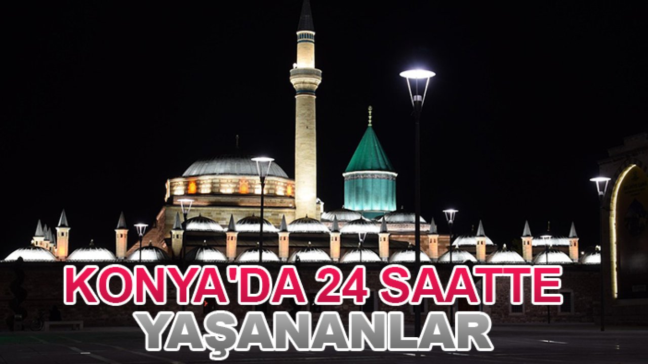 Konya'da 24 saatte yaşananlar