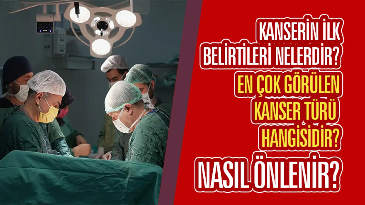 Kanserin ilk belirtileri nelerdir? En çok görülen kanser türü hangisidir? Nasıl önlenir?