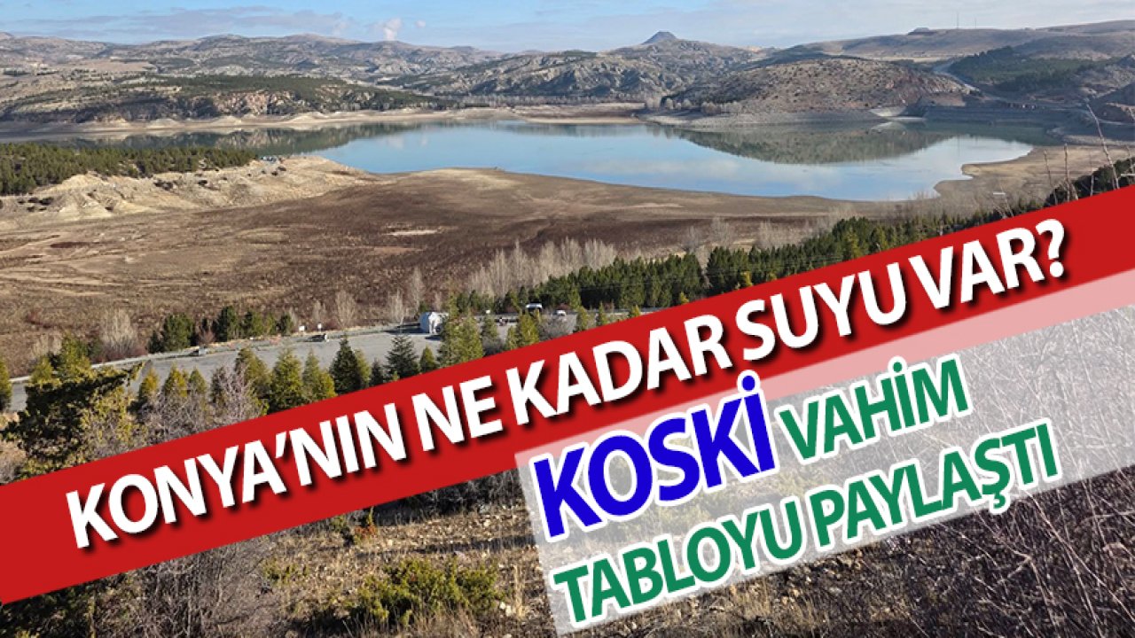 Konya’nın ne kadar suyu var? KOSKİ vahim tabloyu paylaştı