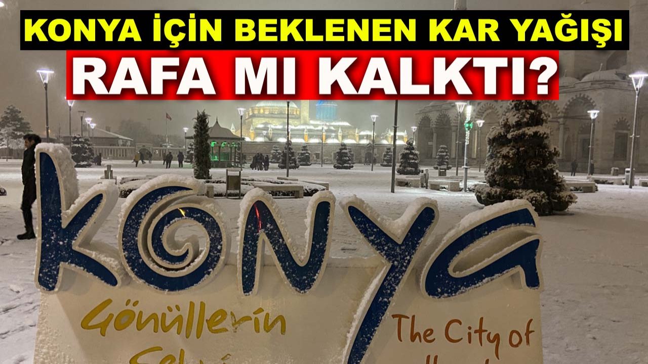 Konya için beklenen kar yağışı rafa mı kalktı?