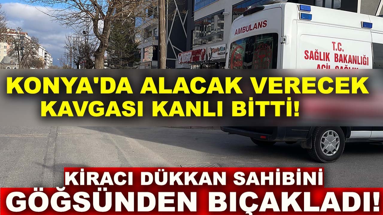 Konya'da alacak verecek kavgası kanlı bitti! Kiracı, dükkan sahibini göğsünden bıçakladı
