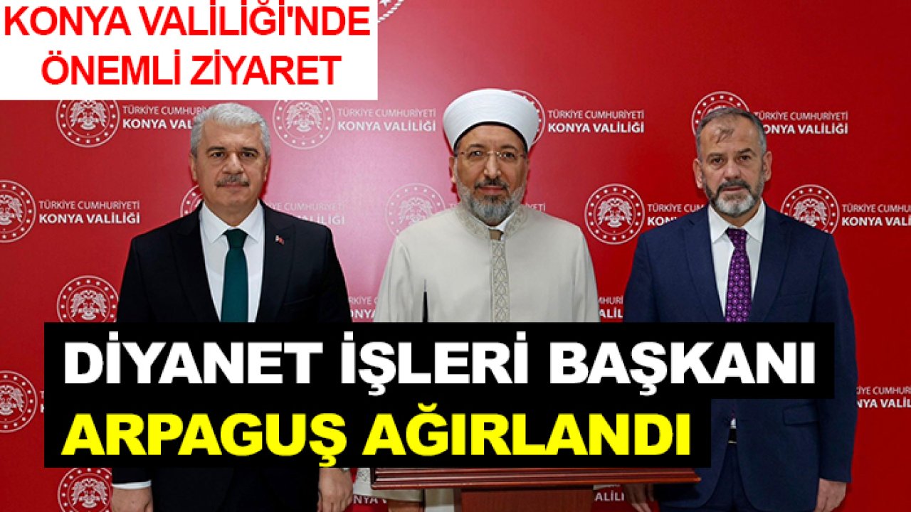 Konya Valiliği'nde önemli ziyaret: Diyanet İşleri Başkanı Arpaguş ağırlandı