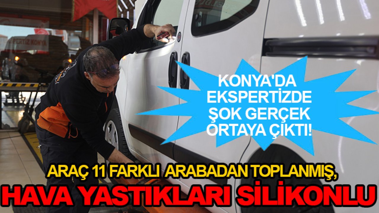 Konya'da ekspertizde şok gerçek ortaya çıktı!  Araç 11 farklı arabadan toplanmış, hava yastıkları silikonlu