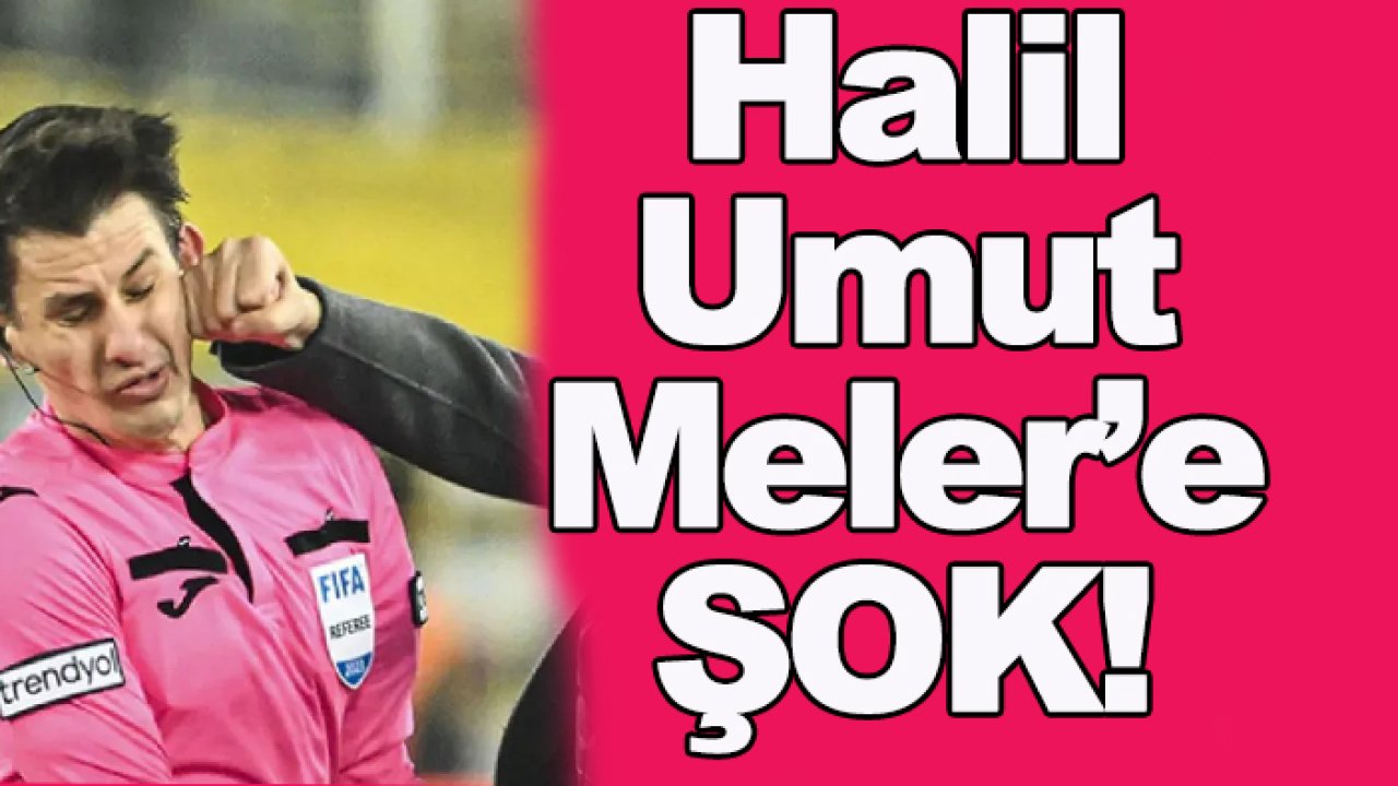 Hakem Halil Umut Meler'e büyük şok!