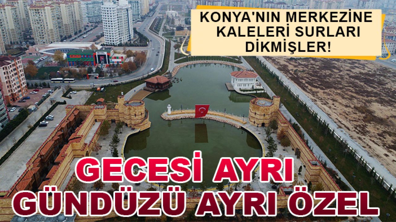 Konya'nın merkezine kaleleri surları dikmişler! Gecesi ayrı gündüzü ayrı özel