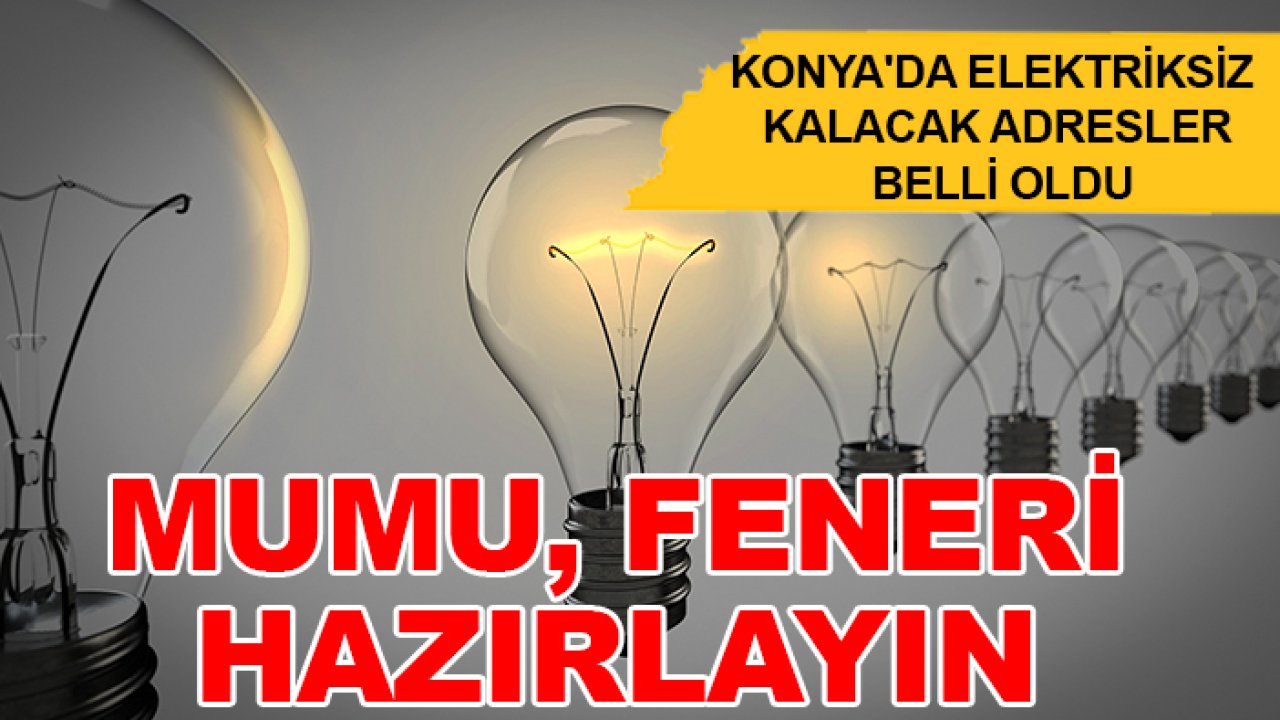 Konya'da elektriksiz kalacak adresler belli oldu: Mumu, feneri hazırlayın