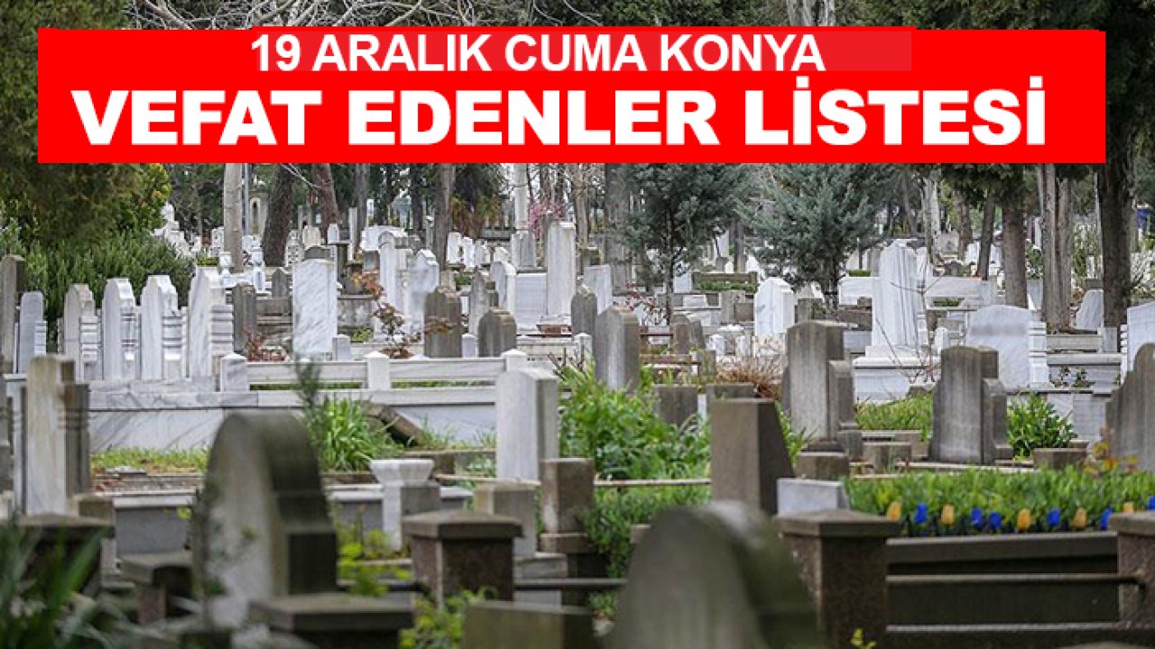 Konya'da bugün yaşamını yitirenler (19 Aralık Cuma)