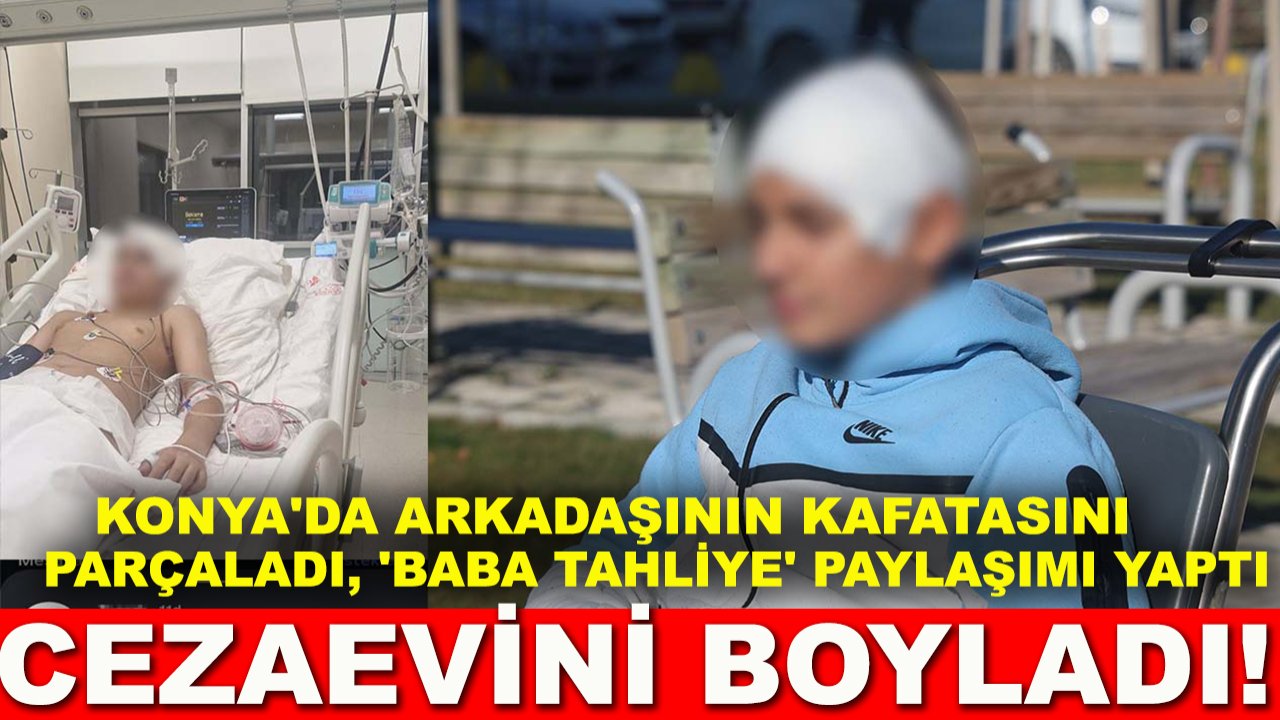 Konya'da arkadaşının kafatasını parçaladı, 'baba tahliye' paylaşımı yaptı cezaevini boyladı!