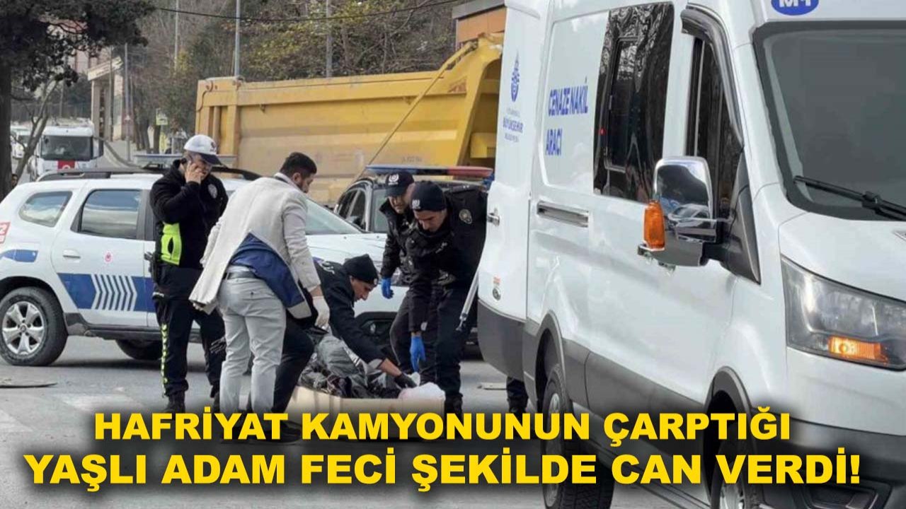 Hafriyat kamyonunun çarptığı yaşlı adam feci şekilde can verdi!