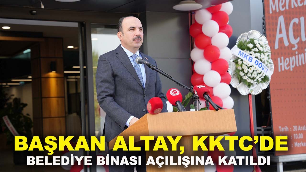 Başkan Altay, KKTC’de belediye binası açılışına katıldı