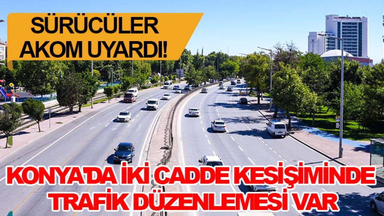 Sürücüler AKOM uyardı! Konya'da iki cadde kesişiminde trafik düzenlemesi var