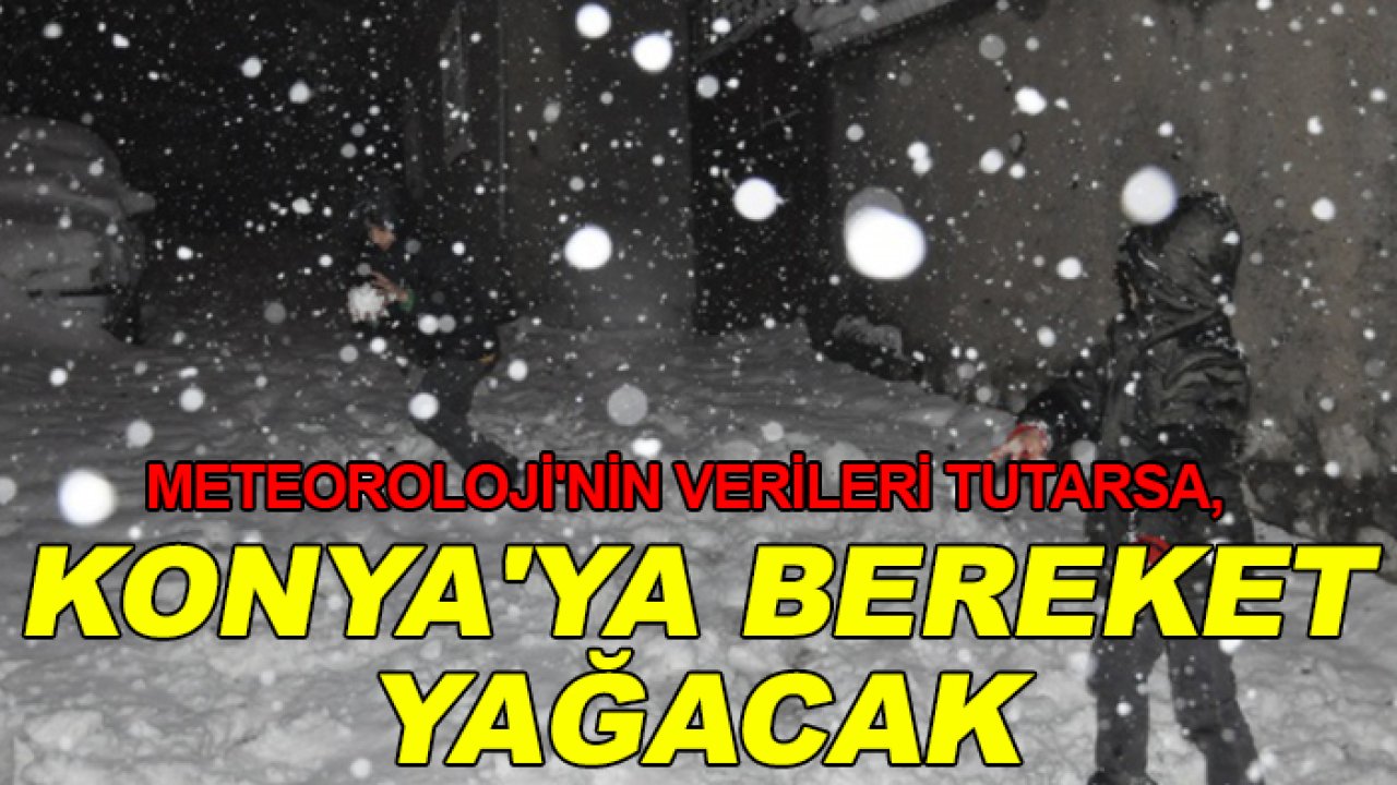 Meteoroloji'nin verileri tutarsa, Konya'ya bereket yağacak