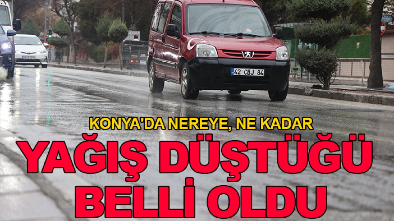 Konya'da nereye, ne kadar yağış düştüğü belli oldu