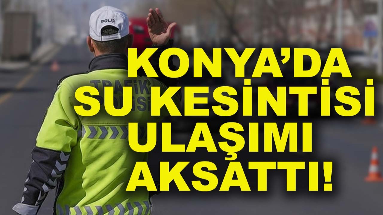 Konya’da su kesintisi ulaşımı aksattı! AKOM’dan açıklama geldi